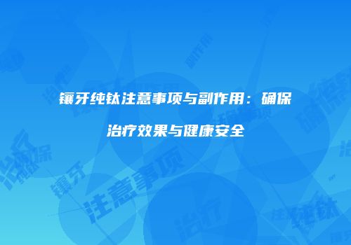 镶牙纯钛注意事项与副作用：确保治疗效果与健康安全