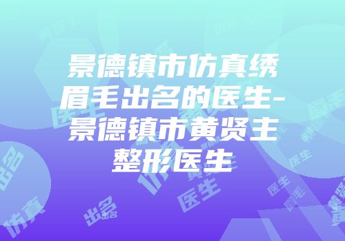 景德镇市仿真绣眉毛出名的医生-景德镇市黄贤主整形医生