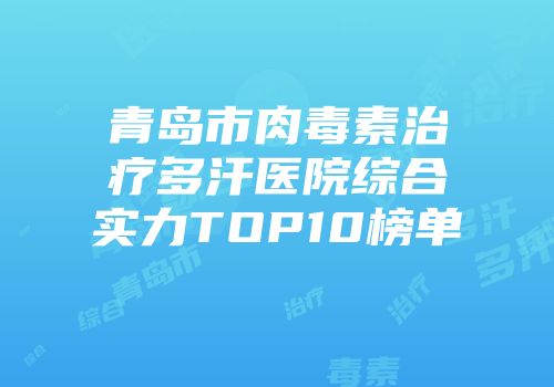 青岛市肉毒素治疗多汗医院综合实力TOP10榜单