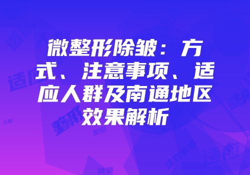 微整形除皱：方式、注意事项、适应人群及南通地区效果解析