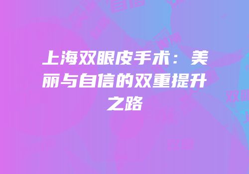 上海双眼皮手术：美丽与自信的双重提升之路