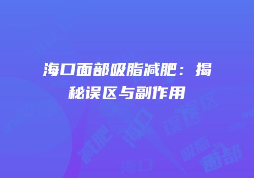 海口面部吸脂减肥：揭秘误区与副作用