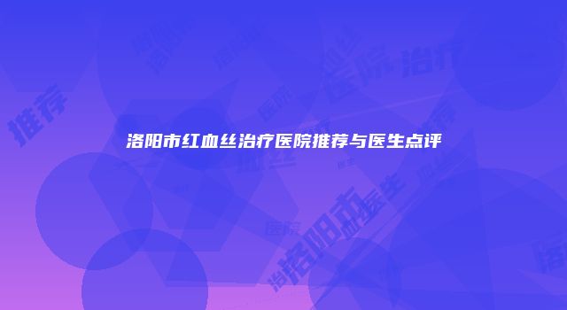 洛阳市红血丝治疗医院推荐与医生点评