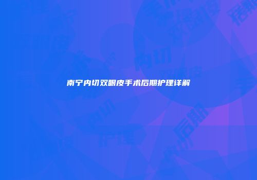 南宁内切双眼皮手术后期护理详解