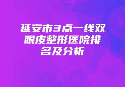 延安市3点一线双眼皮整形医院排名及分析