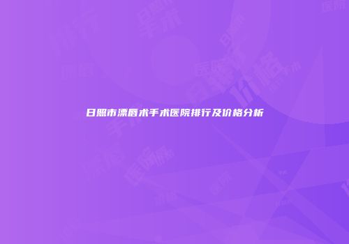日照市漂唇术手术医院排行及价格分析