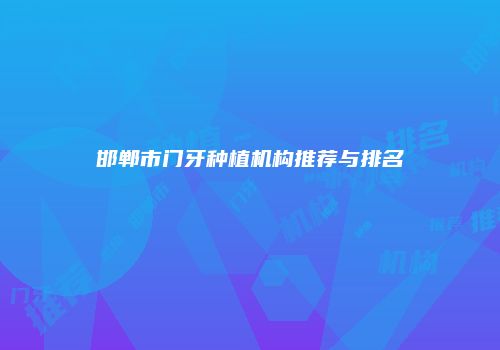 邯郸市门牙种植机构推荐与排名