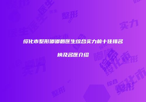 绥化市整形嘟嘟唇医生综合实力前十佳排名榜及名医介绍