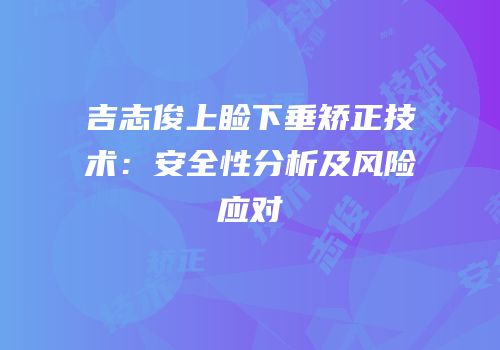 吉志俊上睑下垂矫正技术：安全性分析及风险应对