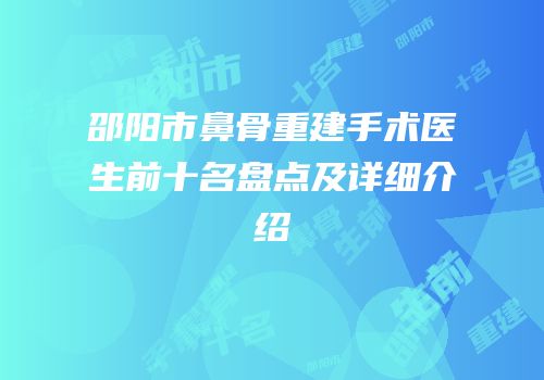 邵阳市鼻骨重建手术医生前十名盘点及详细介绍