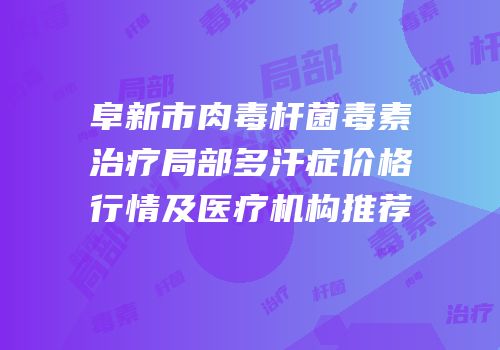 阜新市肉毒杆菌毒素治疗局部多汗症价格行情及医疗机构推荐