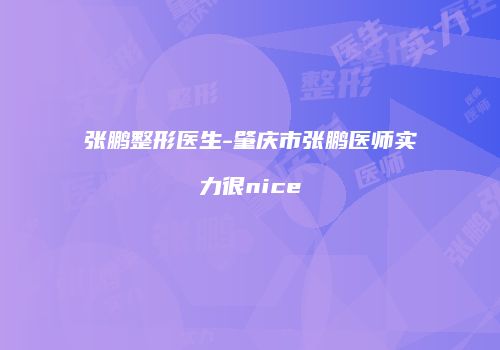 张鹏整形医生-肇庆市张鹏医师实力很nice