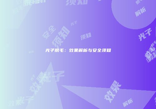 光子脱毛：效果解析与安全须知