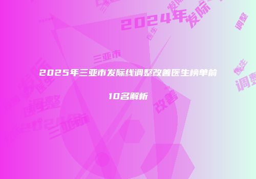 2025年三亚市发际线调整改善医生榜单前10名解析