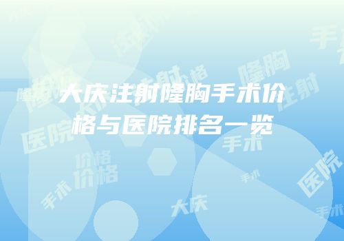 大庆注射隆胸手术价格与医院排名一览