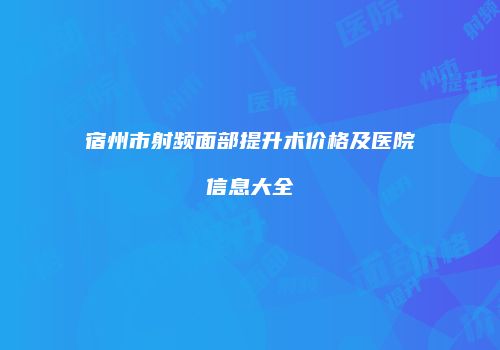 宿州市射频面部提升术价格及医院信息大全