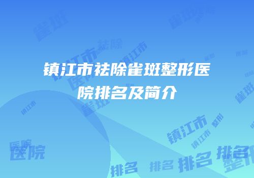 镇江市祛除雀斑整形医院排名及简介