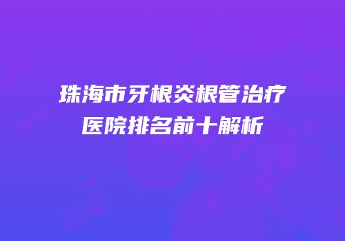 珠海市牙根炎根管治疗医院排名前十解析