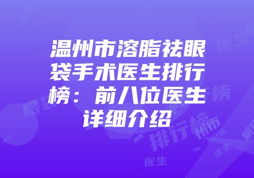 温州市溶脂祛眼袋手术医生排行榜：前八位医生详细介绍