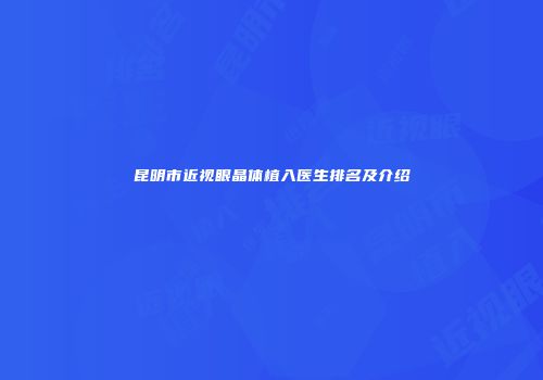 昆明市近视眼晶体植入医生排名及介绍