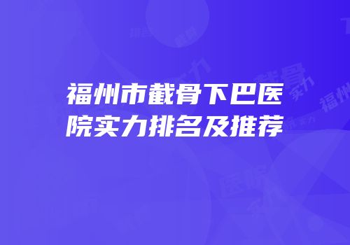 福州市截骨下巴医院实力排名及推荐