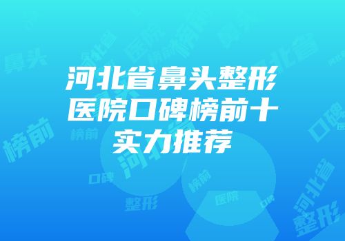 河北省鼻头整形医院口碑榜前十实力推荐