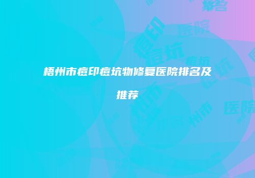 梧州市痘印痘坑物修复医院排名及推荐