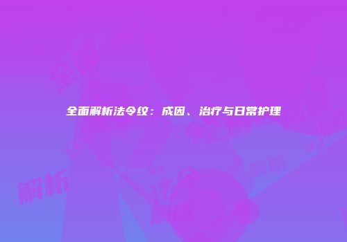 全面解析法令纹：成因、治疗与日常护理