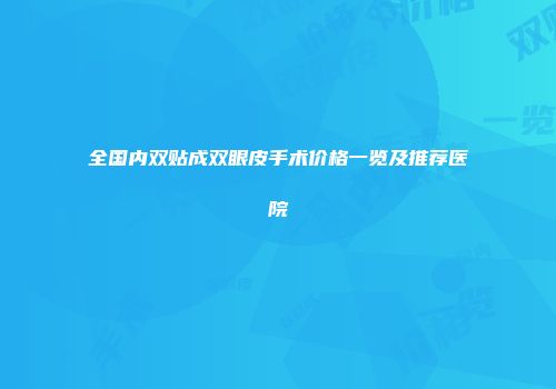 全国内双贴成双眼皮手术价格一览及推荐医院