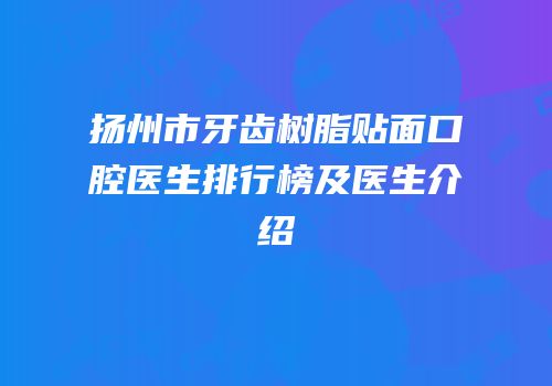 扬州市牙齿树脂贴面口腔医生排行榜及医生介绍