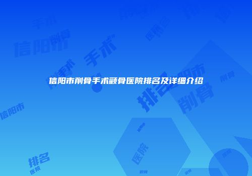 信阳市削骨手术颧骨医院排名及详细介绍