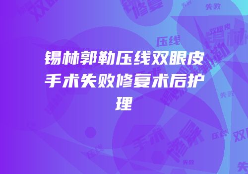 锡林郭勒压线双眼皮手术失败修复术后护理