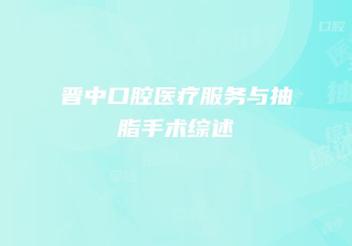 晋中口腔医疗服务与抽脂手术综述