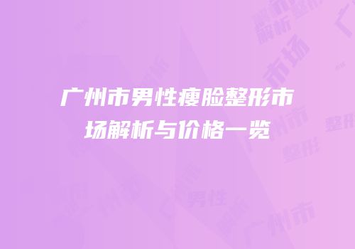 广州市男性瘦脸整形市场解析与价格一览