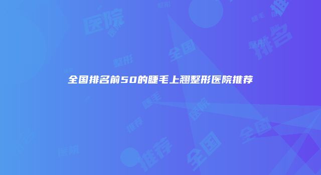 全国排名前50的睫毛上翘整形医院推荐
