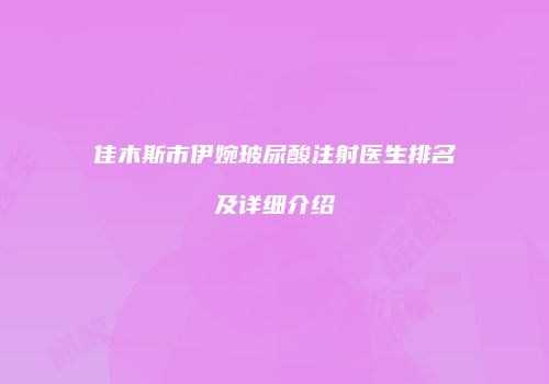 佳木斯市伊婉玻尿酸注射医生排名及详细介绍