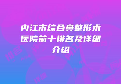 内江市综合鼻整形术医院前十排名及详细介绍