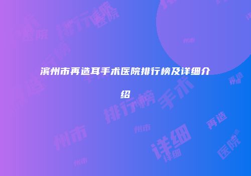 滨州市再造耳手术医院排行榜及详细介绍