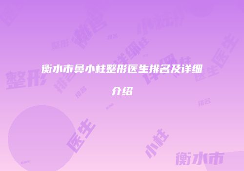 衡水市鼻小柱整形医生排名及详细介绍