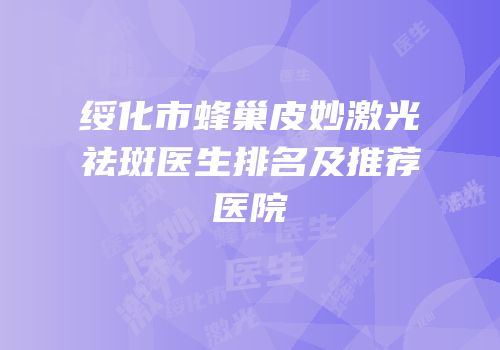 绥化市蜂巢皮妙激光祛斑医生排名及推荐医院