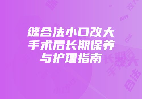 缝合法小口改大手术后长期保养与护理指南