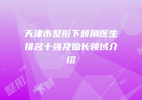 天津市整形下颌角医生排名十强及擅长领域介绍