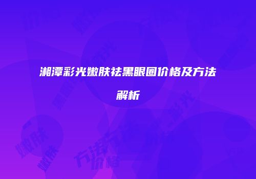湘潭彩光嫩肤祛黑眼圈价格及方法解析
