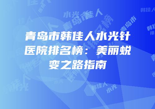 青岛市韩佳人水光针医院排名榜：美丽蜕变之路指南