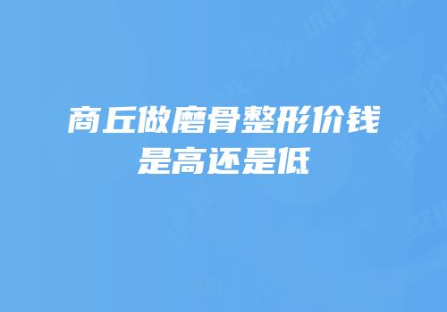 商丘做磨骨整形价钱是高还是低