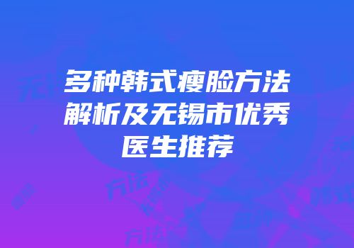 多种韩式瘦脸方法解析及无锡市优秀医生推荐