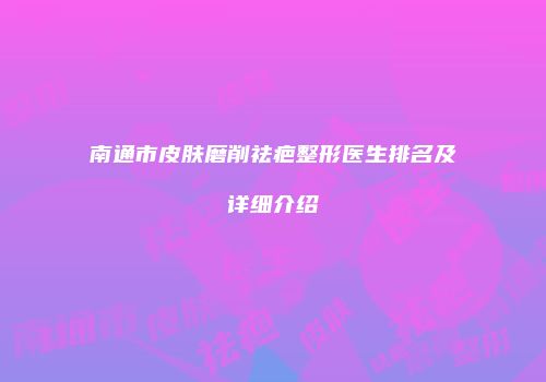 南通市皮肤磨削祛疤整形医生排名及详细介绍