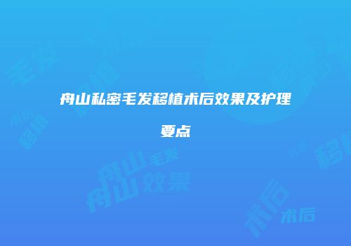 舟山私密毛发移植术后效果及护理要点