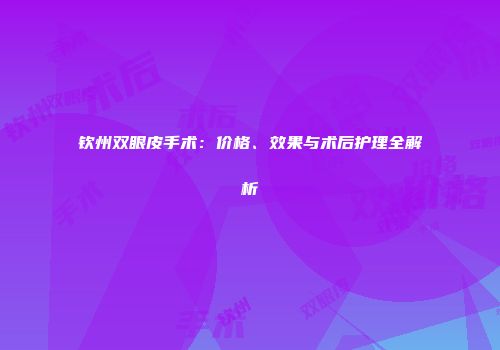 钦州双眼皮手术：价格、效果与术后护理全解析