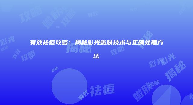有效祛痘攻略：揭秘彩光嫩肤技术与正确处理方法